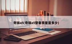 奇瑞a5(奇瑞a5整备质量是多少)