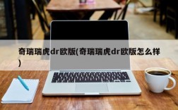 奇瑞瑞虎dr欧版(奇瑞瑞虎dr欧版怎么样)