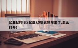 起亚k5钥匙(起亚k5钥匙锁车里了,怎么打开)